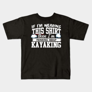 If I'm Wearing This Shirt Then I'm Thinking About Kayaking Kids T-Shirt